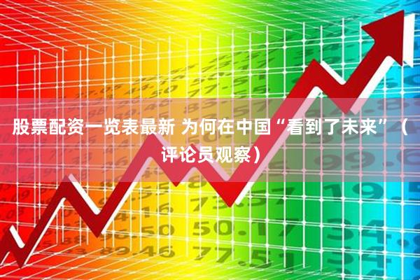 股票配资一览表最新 为何在中国“看到了未来”（评论员观察）