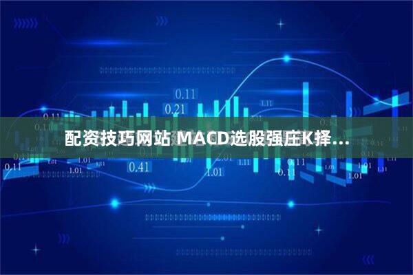 配资技巧网站 MACD选股强庄K择...
