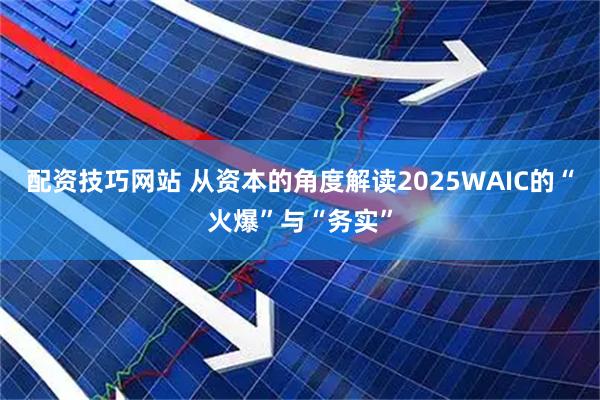 配资技巧网站 从资本的角度解读2025WAIC的“火爆”与“务实”