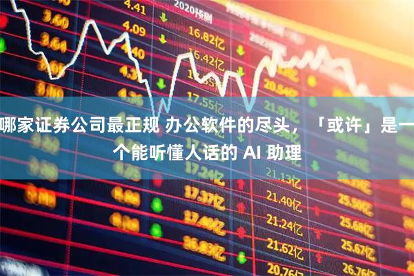 哪家证券公司最正规 办公软件的尽头，「或许」是一个能听懂人话的 AI 助理