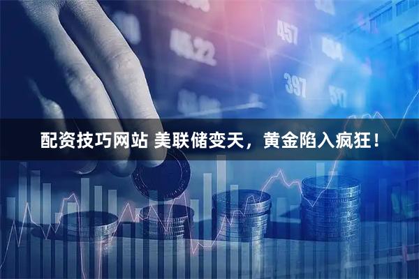 配资技巧网站 美联储变天，黄金陷入疯狂！