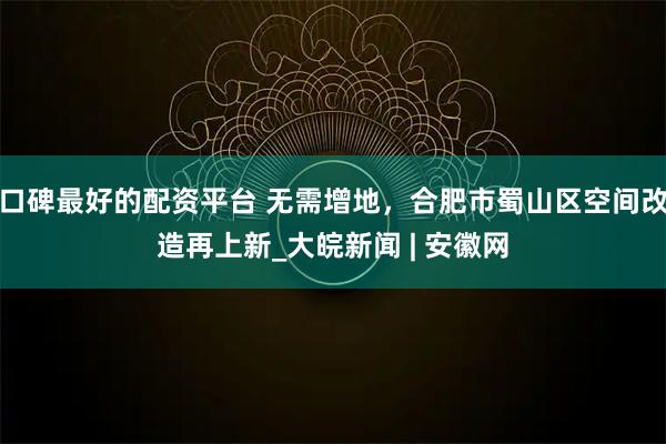 口碑最好的配资平台 无需增地，合肥市蜀山区空间改造再上新_大皖新闻 | 安徽网