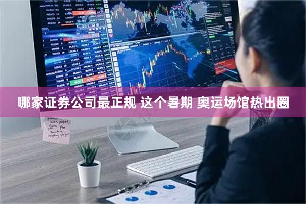 哪家证券公司最正规 这个暑期 奥运场馆热出圈