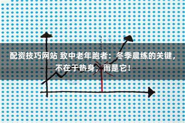 配资技巧网站 致中老年跑者：冬季晨练的关键，不在于热身，而是它！