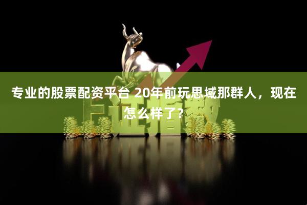 专业的股票配资平台 20年前玩思域那群人，现在怎么样了？