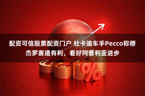 配资可信股票配资门户 杜卡迪车手Pecco称穆杰罗赛道有利，看好阿普利亚进步